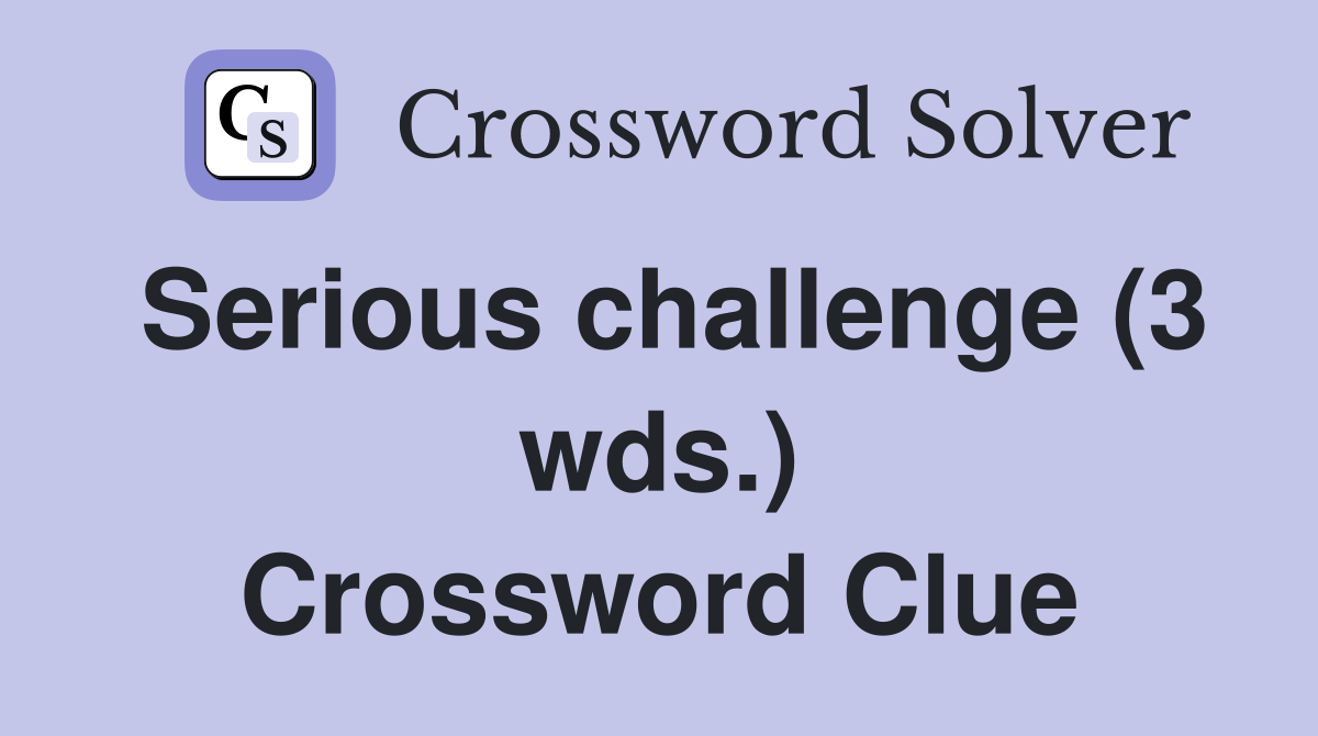Serious challenge (3 wds.) Crossword Clue Answers Crossword Solver